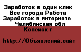 Заработок в один клик - Все города Работа » Заработок в интернете   . Челябинская обл.,Копейск г.